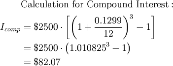 \begin{align}&\mbox{Calculation for Compound Interest}:\\I_{comp}&=$2500\cdot\bigg[\bigg(1+\frac{0.1299}{12}\bigg)^3-1\bigg]\\&=$2500\cdot\left(1.010825^3-1\right)\\&=$82.07\\\end{align}